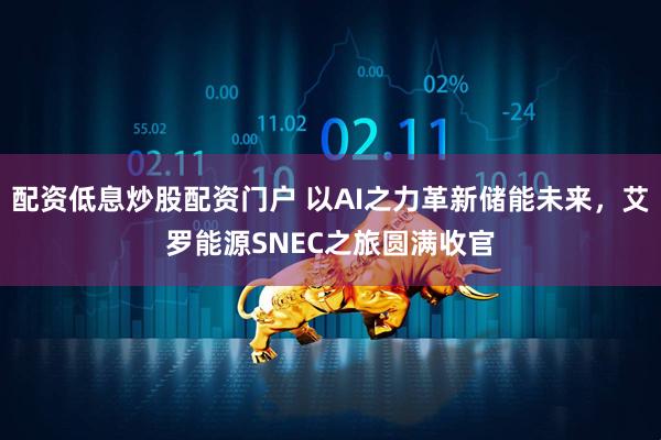 配资低息炒股配资门户 以AI之力革新储能未来，艾罗能源SNEC之旅圆满收官
