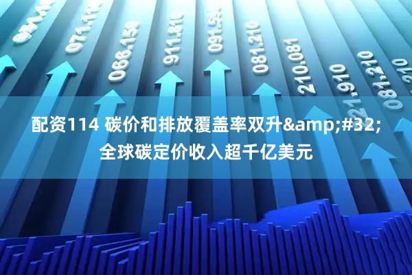配资114 碳价和排放覆盖率双升 全球碳定价收入超千亿美元