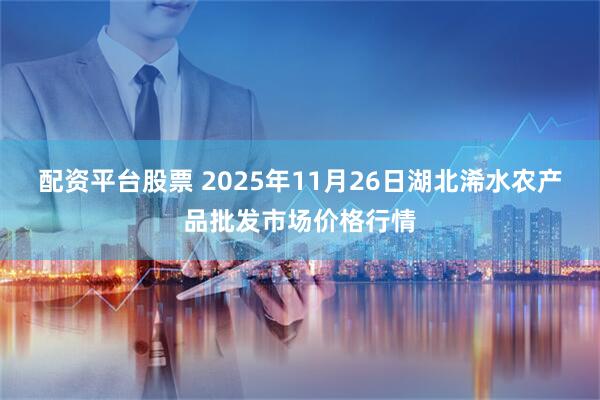配资平台股票 2025年11月26日湖北浠水农产品批发市场价格行情
